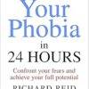 Cure Your Phobia in 24 Hours: Confront your fears and achieve your full potential